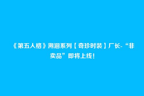 《第五人格》溯洄系列【奇珍时装】厂长-“非卖品”即将上线！