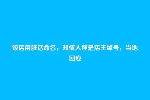 饭店用脏话命名，知情人称是店主绰号，当地回应