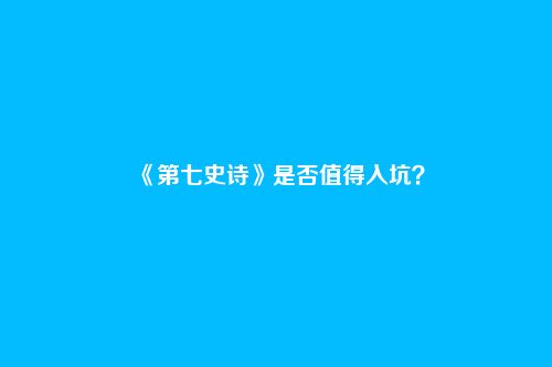《第七史诗》是否值得入坑？