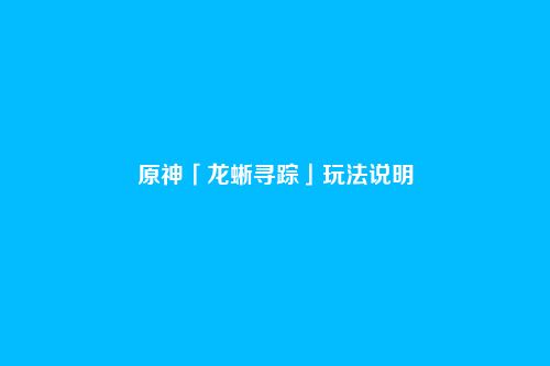 原神「龙蜥寻踪」玩法说明