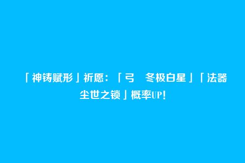 「神铸赋形」祈愿：「弓・冬极白星」「法器・尘世之锁」概率UP！