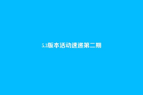 5.3版本活动速递第二期