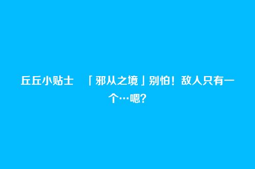 丘丘小贴士・「邪从之境」别怕！敌人只有一个…嗯？